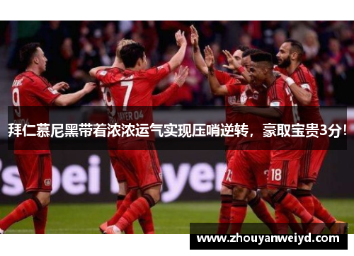 拜仁慕尼黑带着浓浓运气实现压哨逆转，豪取宝贵3分！