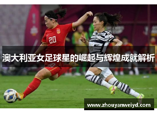 澳大利亚女足球星的崛起与辉煌成就解析