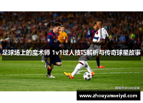 足球场上的魔术师 1v1过人技巧解析与传奇球星故事