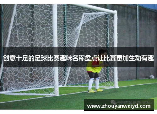 创意十足的足球比赛趣味名称盘点让比赛更加生动有趣